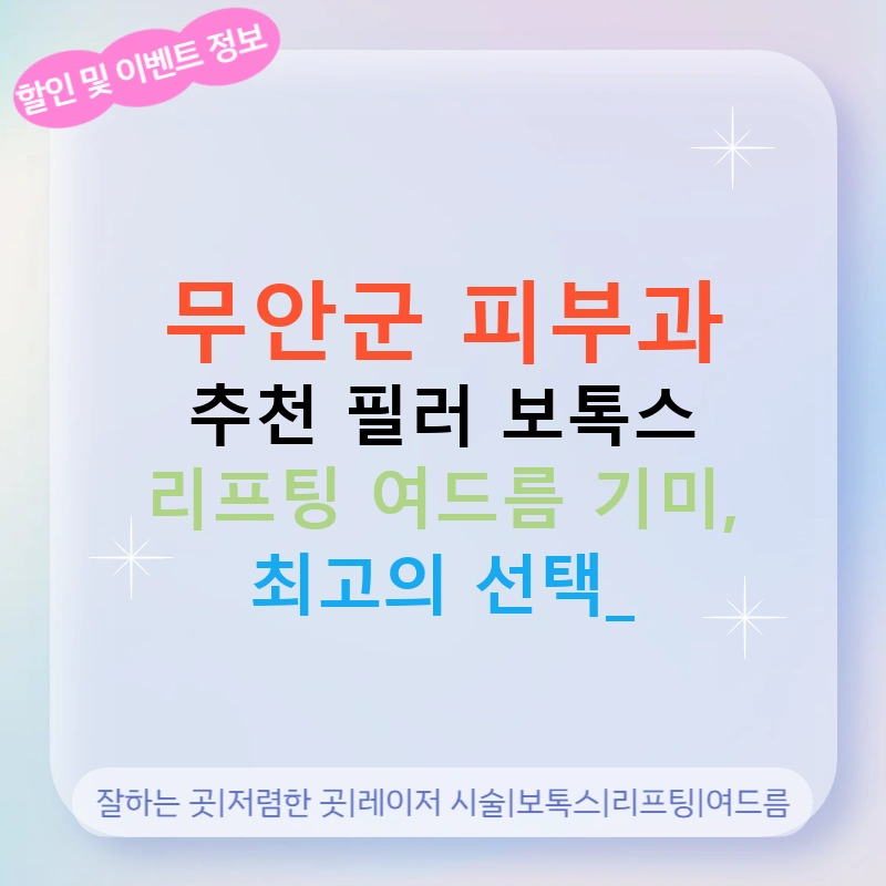 무안군 피부과 추천 필러 보톡스 리프팅 여드름 기미, 최고의 선택!