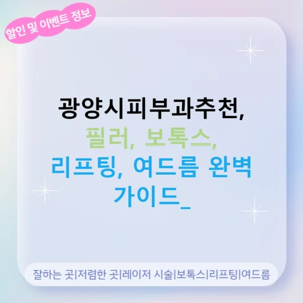 광양시피부과추천, 필러, 보톡스, 리프팅, 여드름 완벽 가이드!