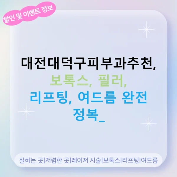 대전대덕구피부과추천, 보톡스, 필러, 리프팅, 여드름 완전 정복!