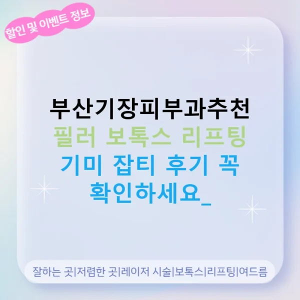 부산기장피부과추천 필러 보톡스 리프팅 기미 잡티 후기 꼭 확인하세요!